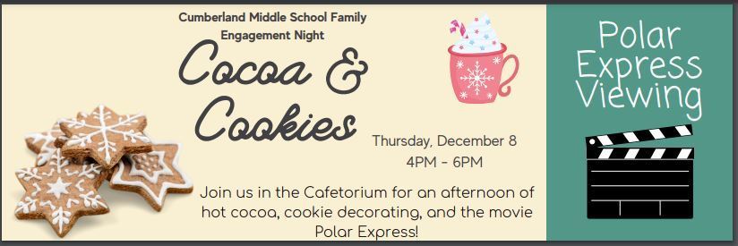 Cumberland Middle School Family Engagement Night. Cocoa & Cookies. Thursday, December 8 , 4PM - 6PM. Join us in the cafetorium for an afternoon of hot cocoa, Cookie decorating, and the movie Polar Express! 